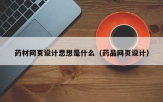 广水药材网页设计思想是什么（药品网页设计）